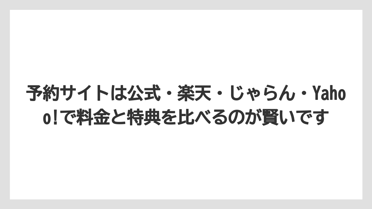 【リゾート】【宿泊】【旅】予約サイトは公式・楽天・じゃらん・Yahoo!で料金と特典を比べるのが賢いです