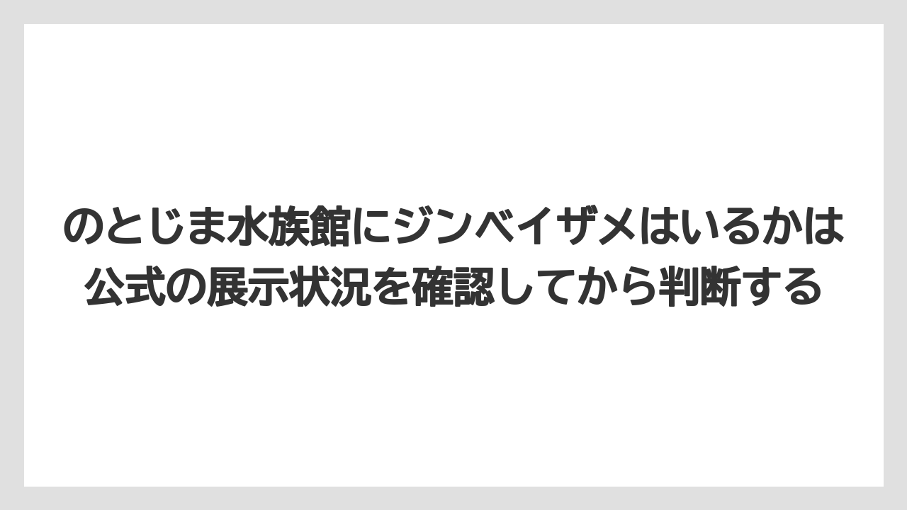 【リゾート】【宿泊】【旅】のとじま水族館にジンベイザメはいるかは公式の展示状況を確認してから判断する