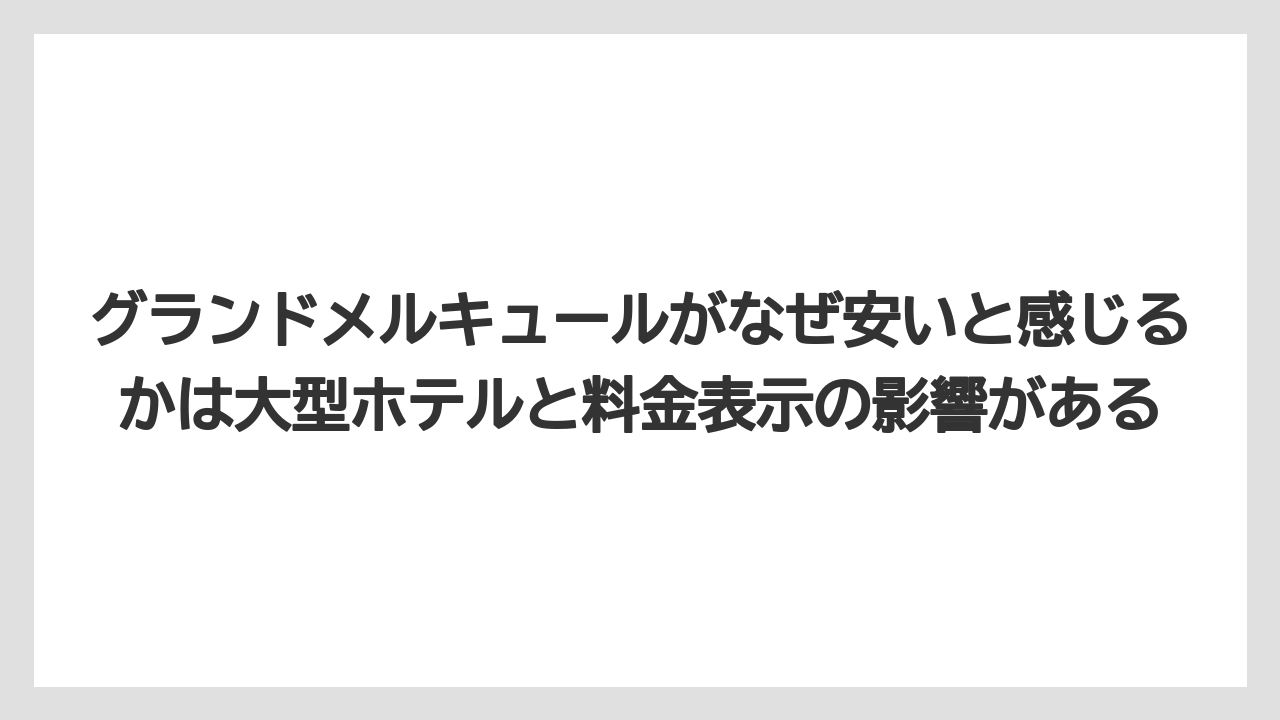 【リゾート】【国内旅行】【宿泊】【旅】グランドメルキュールがなぜ安いと感じるかは大型ホテルと料金表示の影響がある