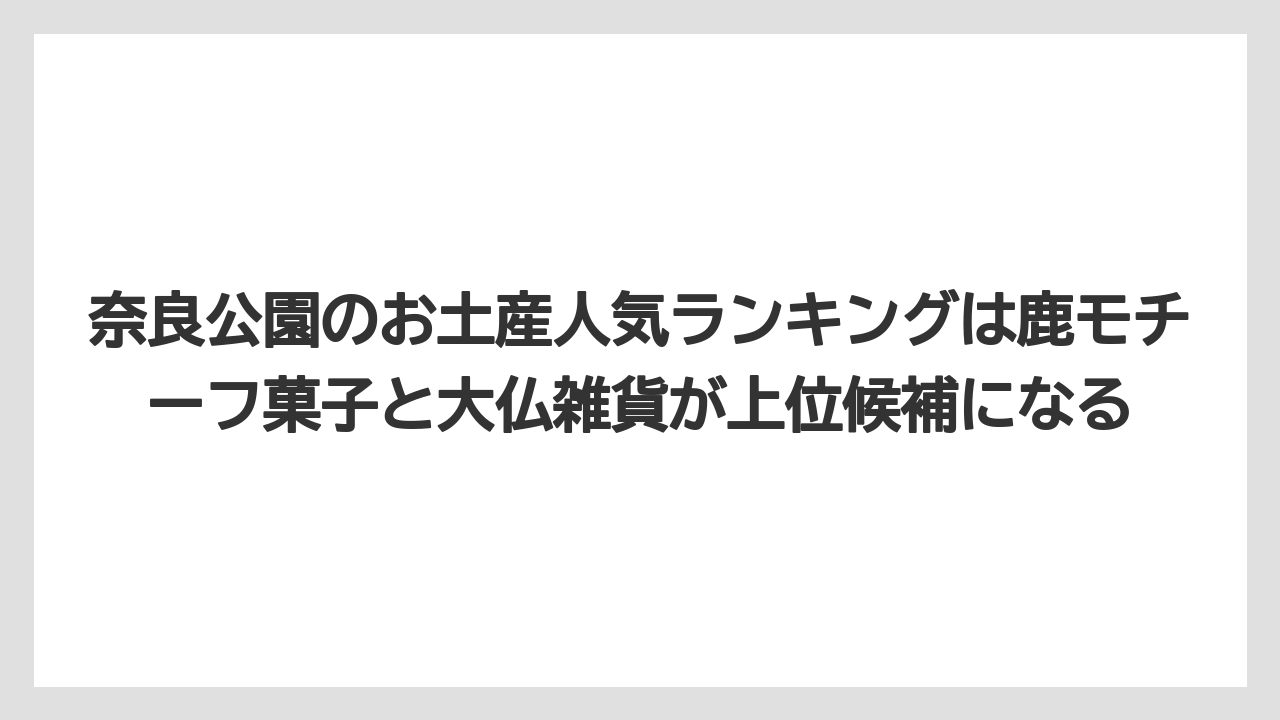 【リゾート】【宿泊】【旅】奈良公園のお土産人気ランキングは鹿モチーフ菓子と大仏雑貨が上位候補になる
