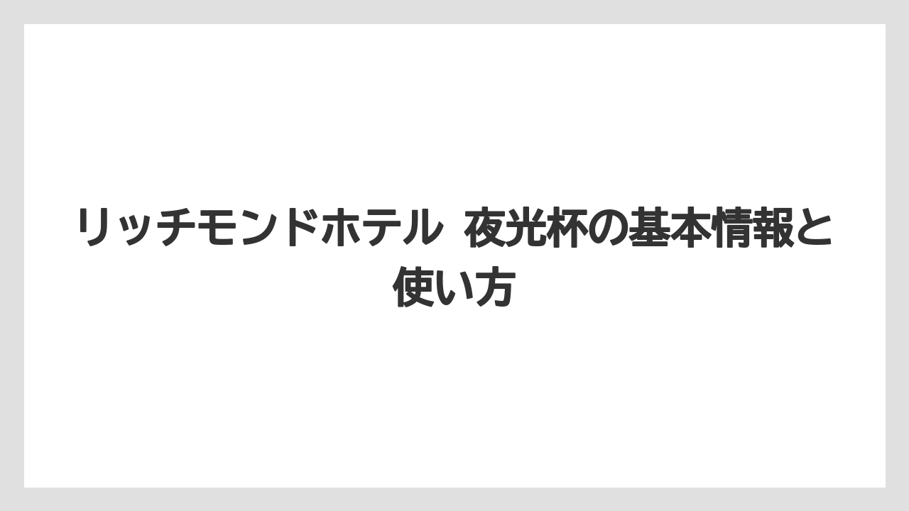 リッチモンドホテル 夜光杯の基本情報と使い方