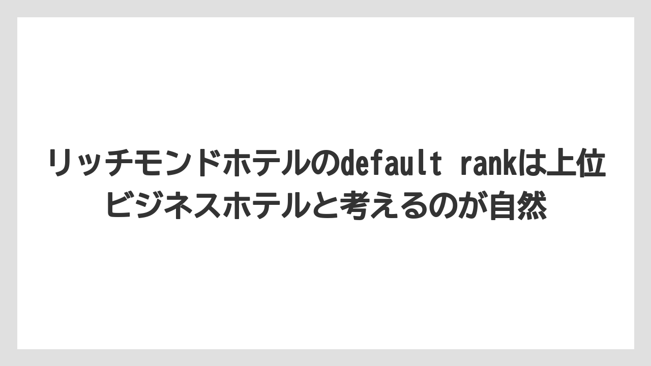 【リゾート】【宿泊】【旅】リッチモンドホテルのdefault rankは上位ビジネスホテルと考えるのが自然