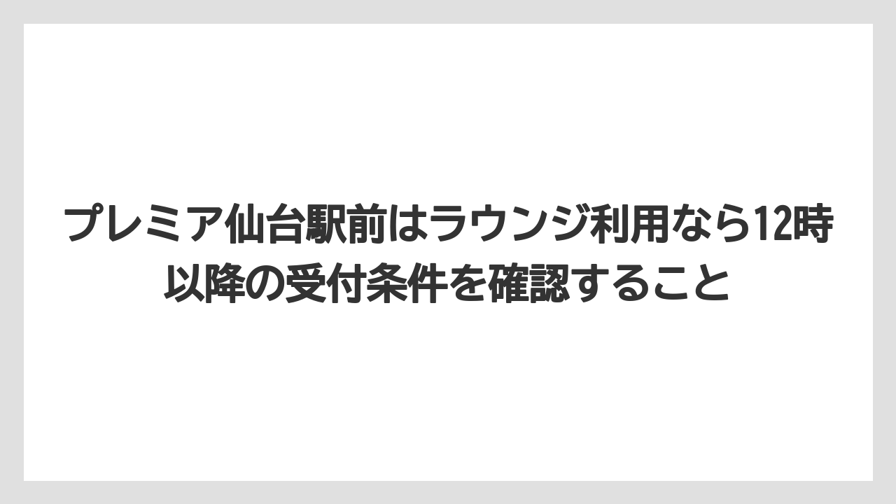 【リゾート】【宿泊】【旅】プレミア仙台駅前はラウンジ利用なら12時以降の受付条件を確認すること