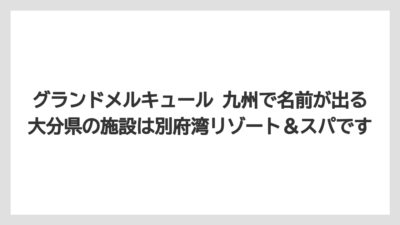 【リゾート】【宿泊】【旅】グランドメルキュール 九州で名前が出る大分県の施設は別府湾リゾート&スパです