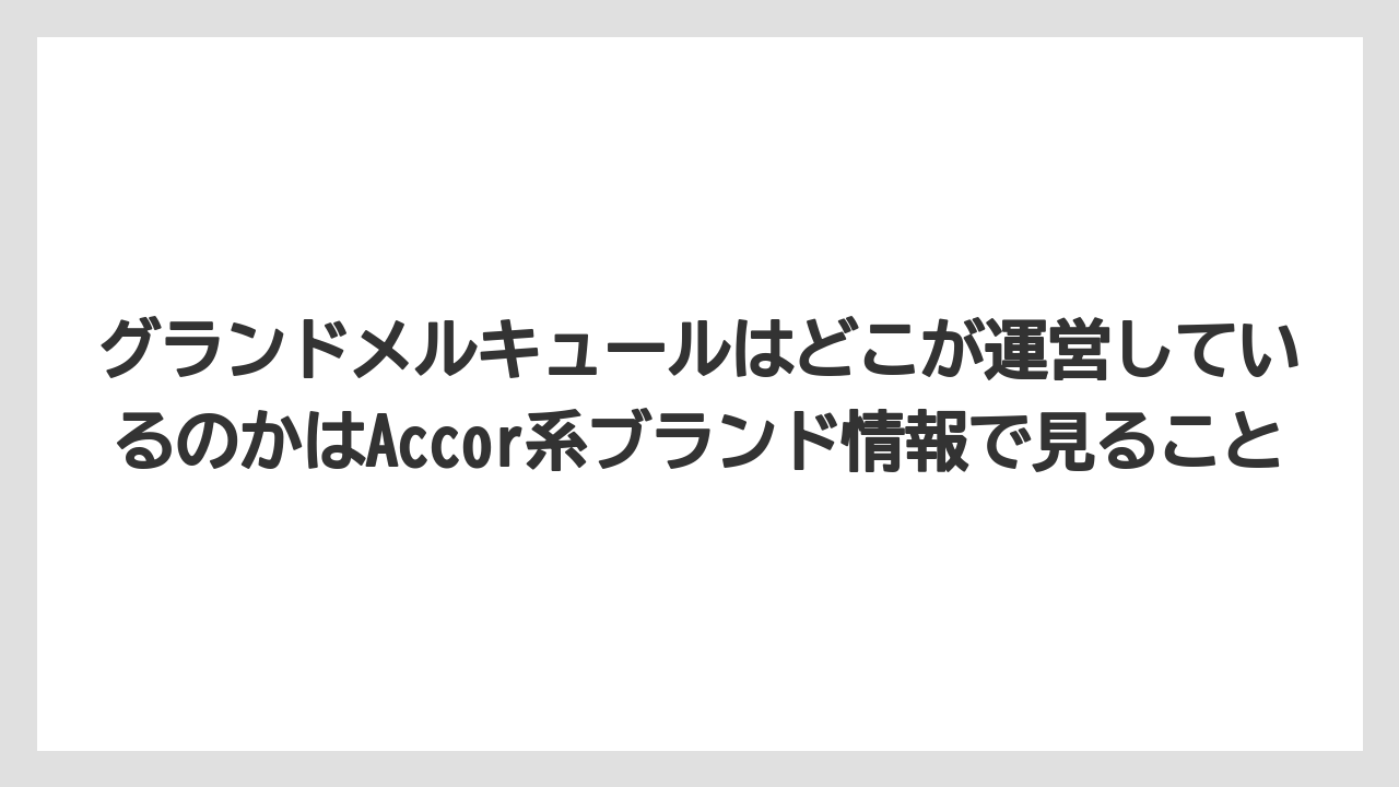 【リゾート】【宿泊】【旅】グランドメルキュールはどこが運営しているのかはAccor系ブランド情報で見ること