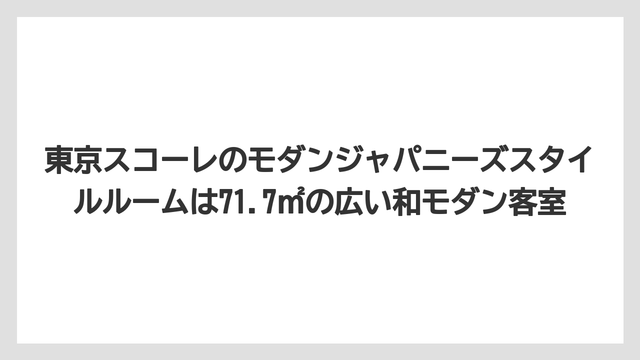 【リゾート】【宿泊】【旅】東京スコーレのモダンジャパニーズスタイルルームは71.7㎡の広い和モダン客室