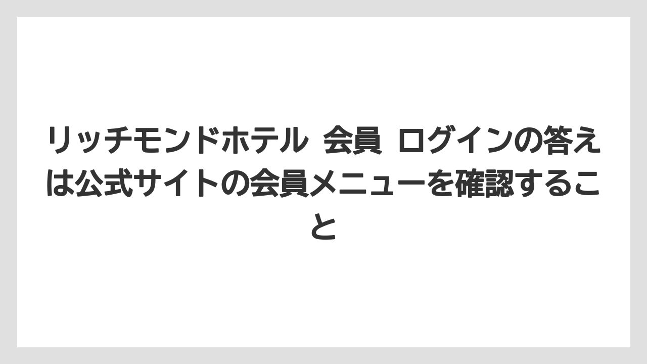 【リゾート】【宿泊】【旅】リッチモンドホテル 会員 ログインの答えは公式サイトの会員メニューを確認すること