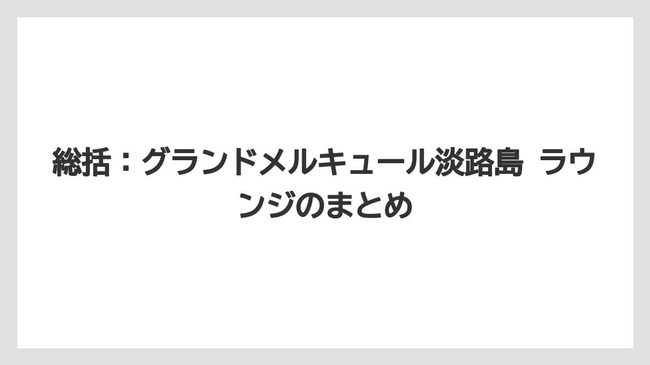 【リゾート】【国内旅行】【宿泊】【旅】総括：グランドメルキュール淡路島 ラウンジのまとめ