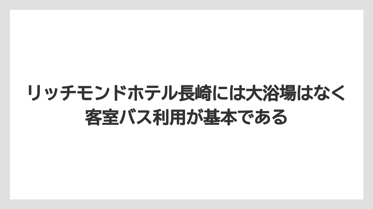 【リゾート】【宿泊】【旅】【楽天トラベル】リッチモンドホテル長崎には大浴場はなく客室バス利用が基本である