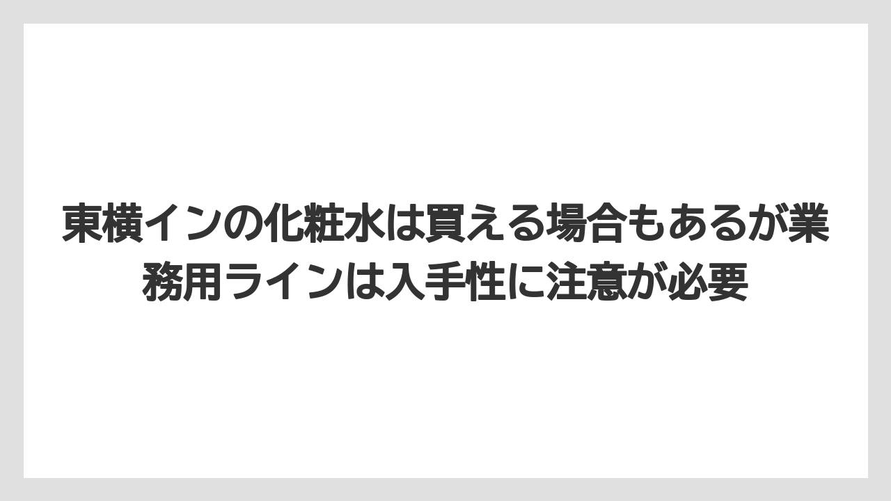 【アパホテル】【宿泊】【旅】【東横イン】【楽天トラベル】東横インの化粧水は買える場合もあるが業務用ラインは入手性に注意が必要