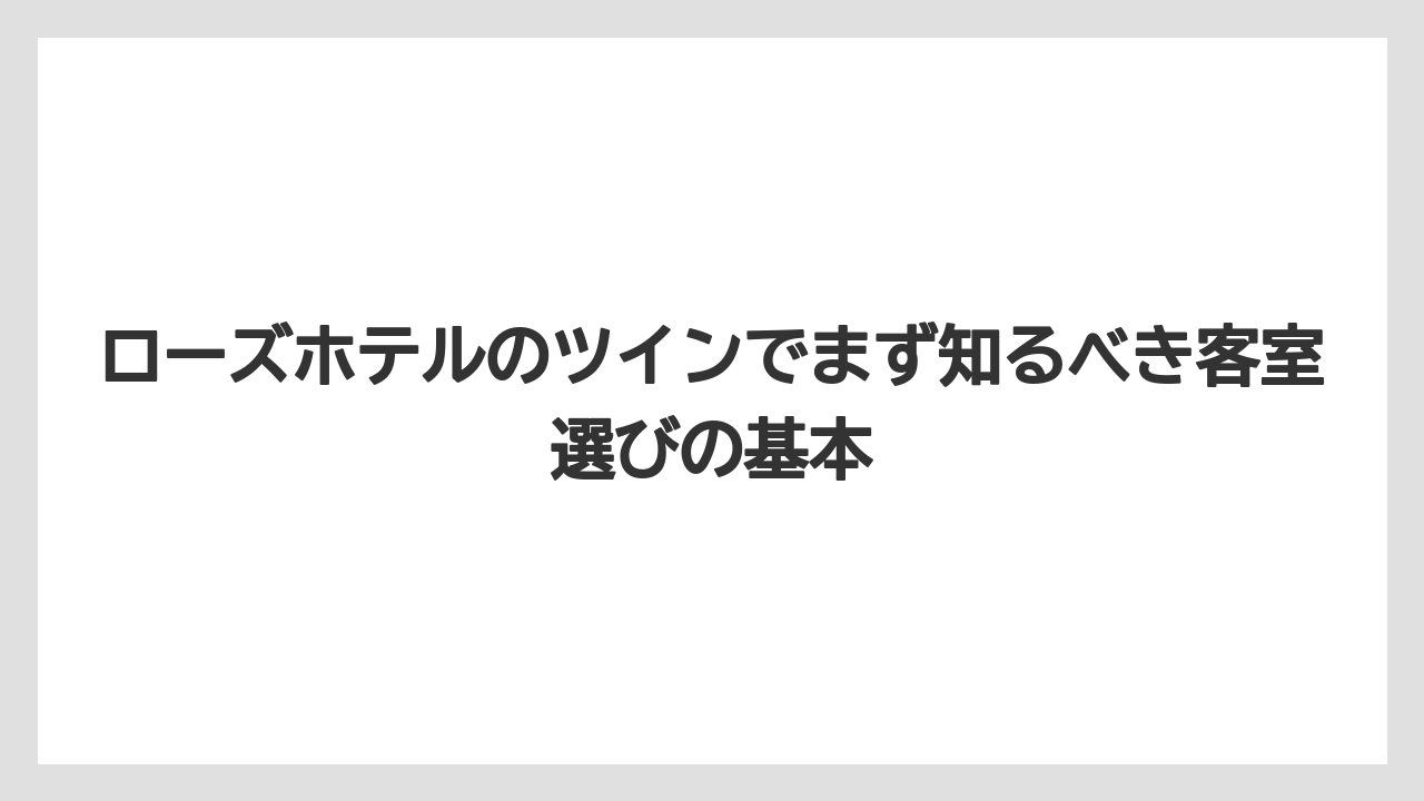 ローズホテルのツインでまず知るべき客室選びの基本