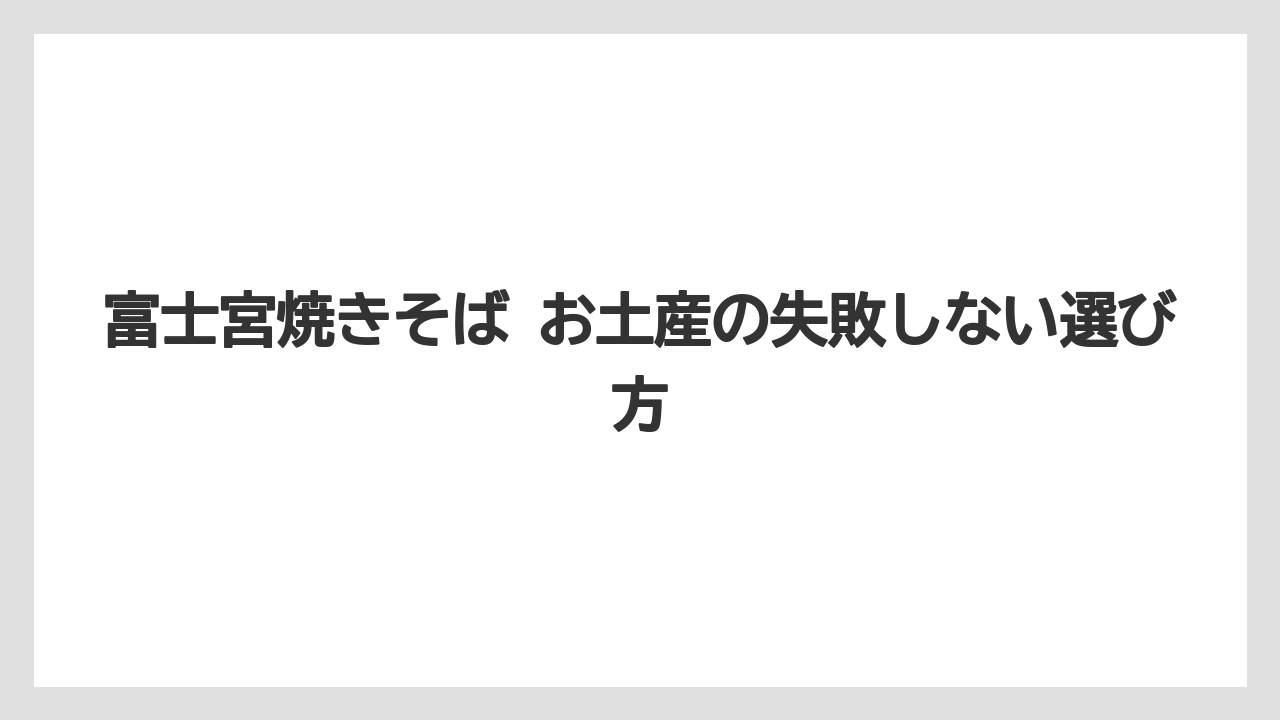 富士宮焼きそば お土産の失敗しない選び方