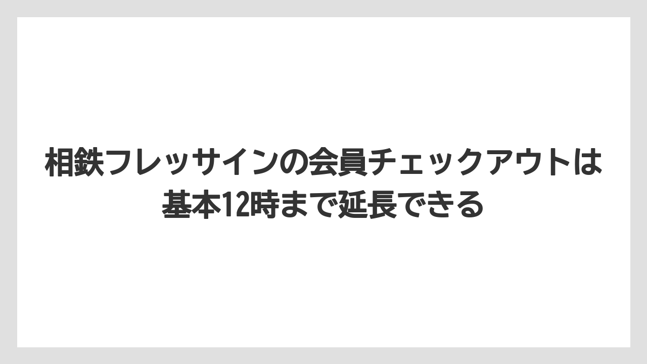 【リゾート】【宿泊】【旅】相鉄フレッサインの会員チェックアウトは基本12時まで延長できる