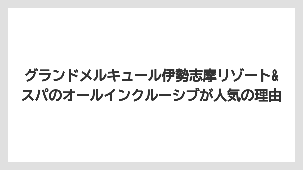 【リゾート】【宿泊】【旅】グランドメルキュール伊勢志摩リゾート&スパのオールインクルーシブが人気の理由