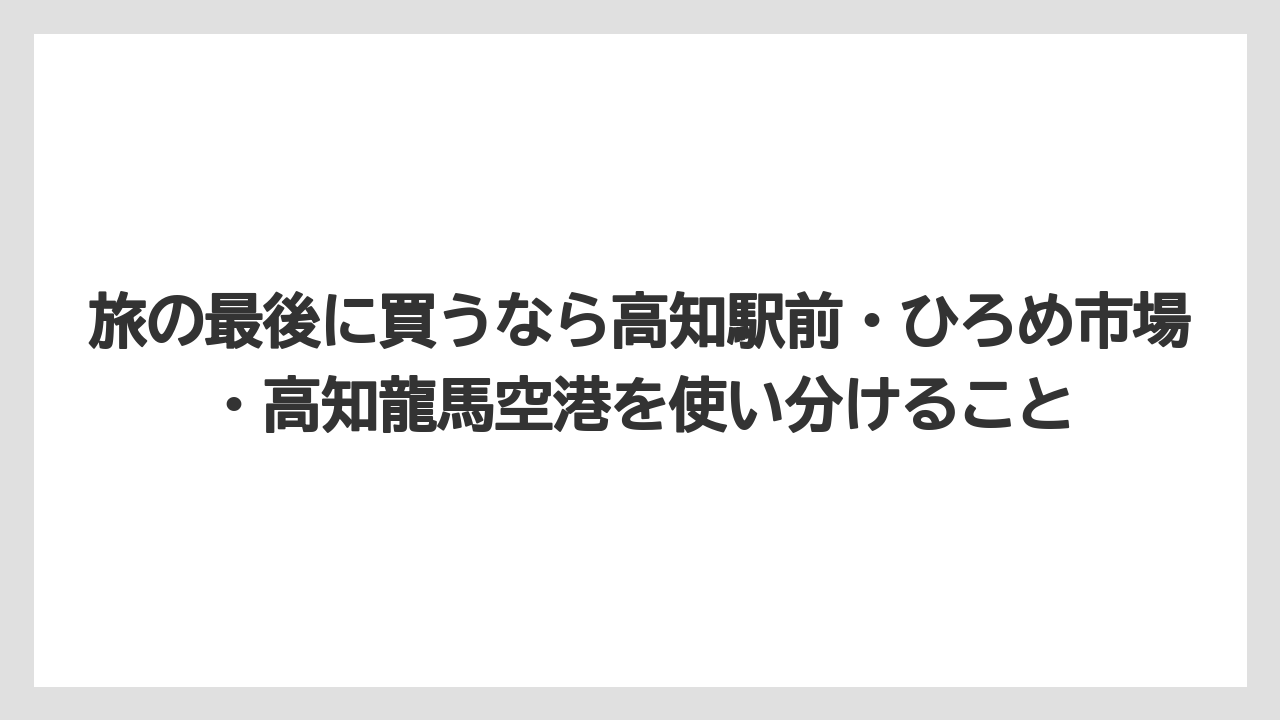 【リゾート】【宿泊】【旅】旅の最後に買うなら高知駅前・ひろめ市場・高知龍馬空港を使い分けること