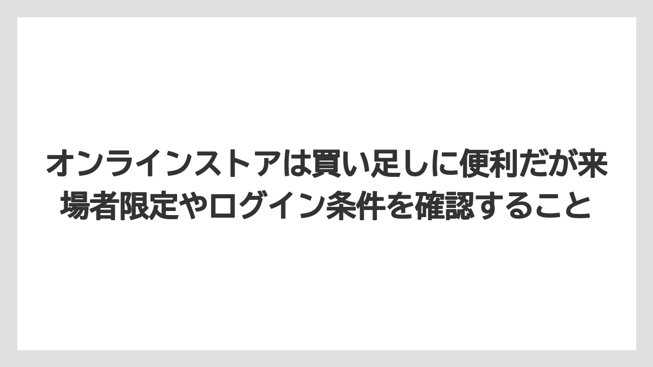 【リゾート】【宿泊】【旅】オンラインストアは買い足しに便利だが来場者限定やログイン条件を確認すること