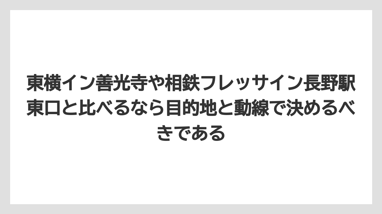 【リゾート】【宿泊】【旅】東横イン善光寺や相鉄フレッサイン長野駅東口と比べるなら目的地と動線で決めるべきである