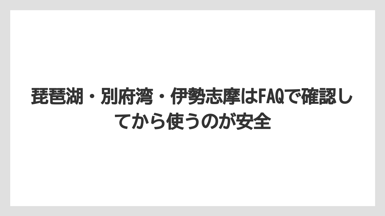 【リゾート】【宿泊】【旅】琵琶湖・別府湾・伊勢志摩はFAQで確認してから使うのが安全