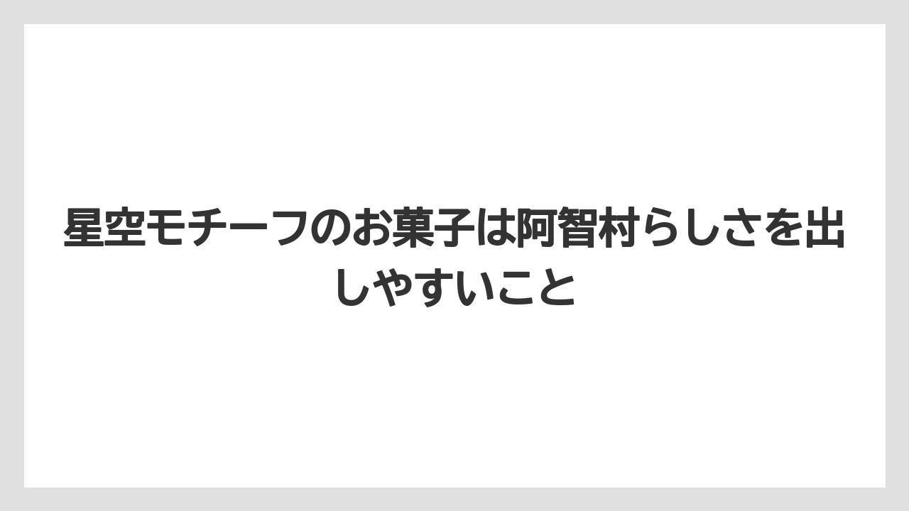 【リゾート】【宿泊】【旅】星空モチーフのお菓子は阿智村らしさを出しやすいこと