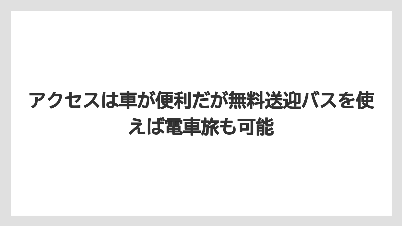 【リゾート】【宿泊】【旅】アクセスは車が便利だが無料送迎バスを使えば電車旅も可能