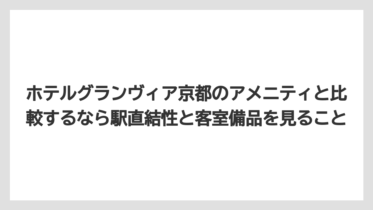【リゾート】【宿泊】【旅】ホテルグランヴィア京都のアメニティと比較するなら駅直結性と客室備品を見ること