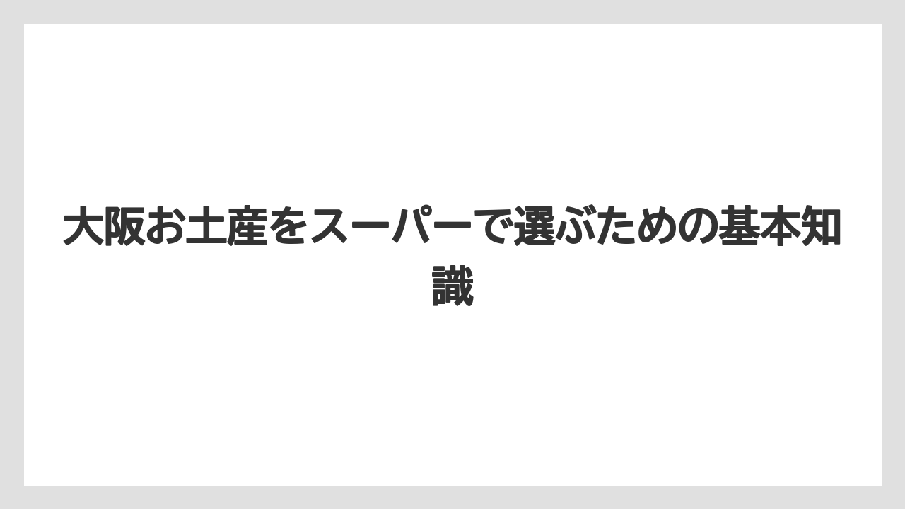 大阪お土産をスーパーで選ぶための基本知識