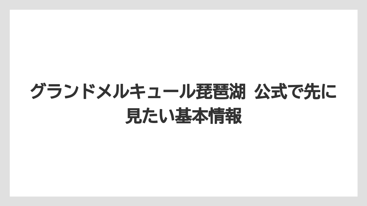 グランドメルキュール琵琶湖 公式で先に見たい基本情報