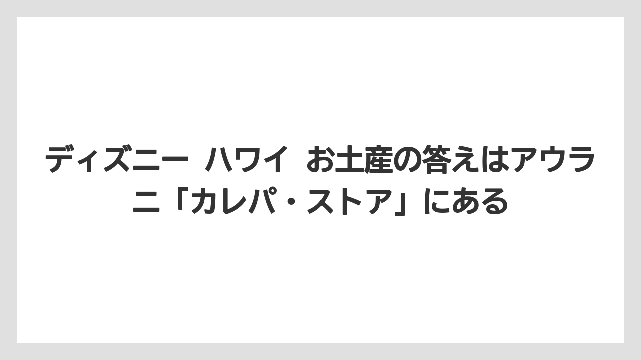 【リゾート】【国内旅行】【宿泊】【旅】ディズニー ハワイ お土産の答えはアウラニ「カレパ・ストア」にある