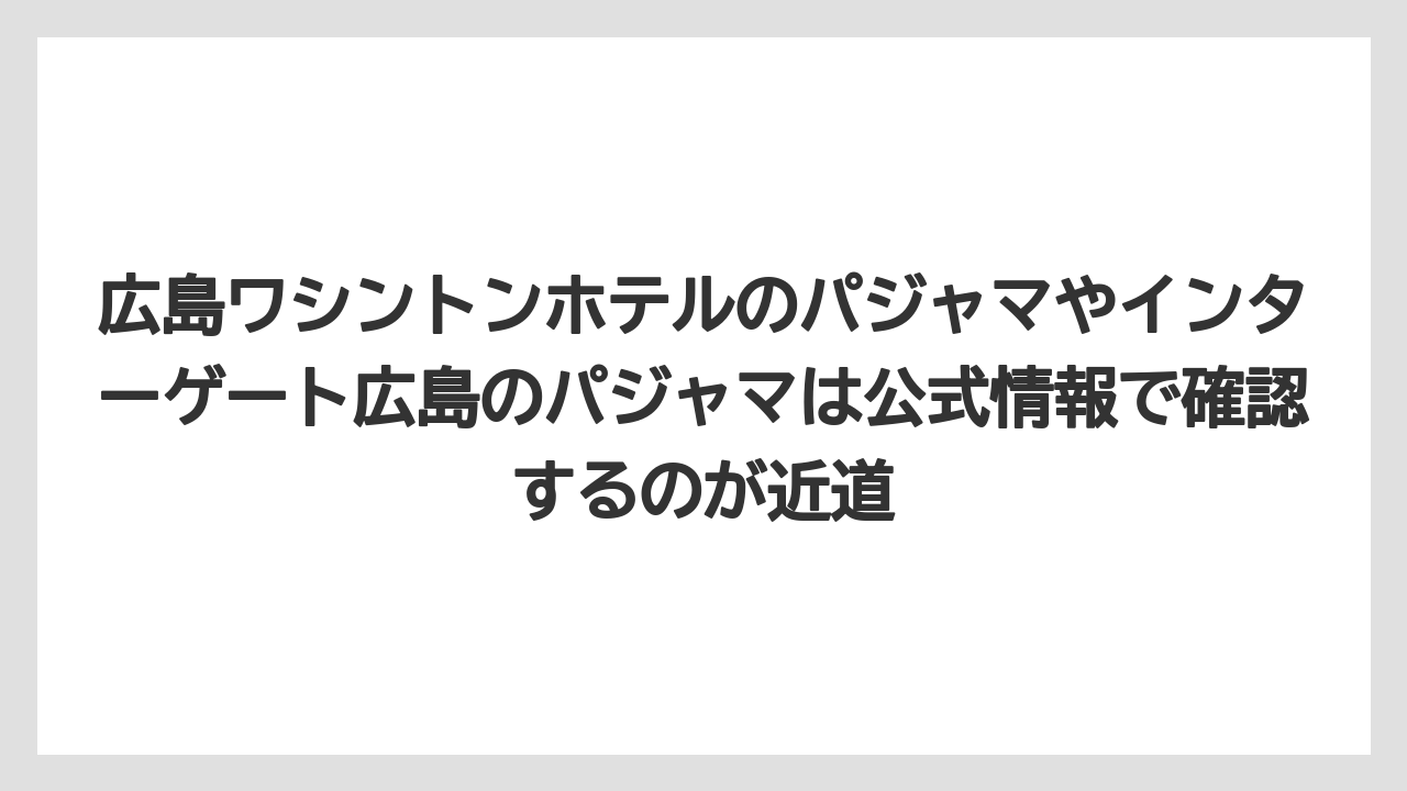 【リゾート】【宿泊】【旅】広島ワシントンホテルのパジャマやインターゲート広島のパジャマは公式情報で確認するのが近道