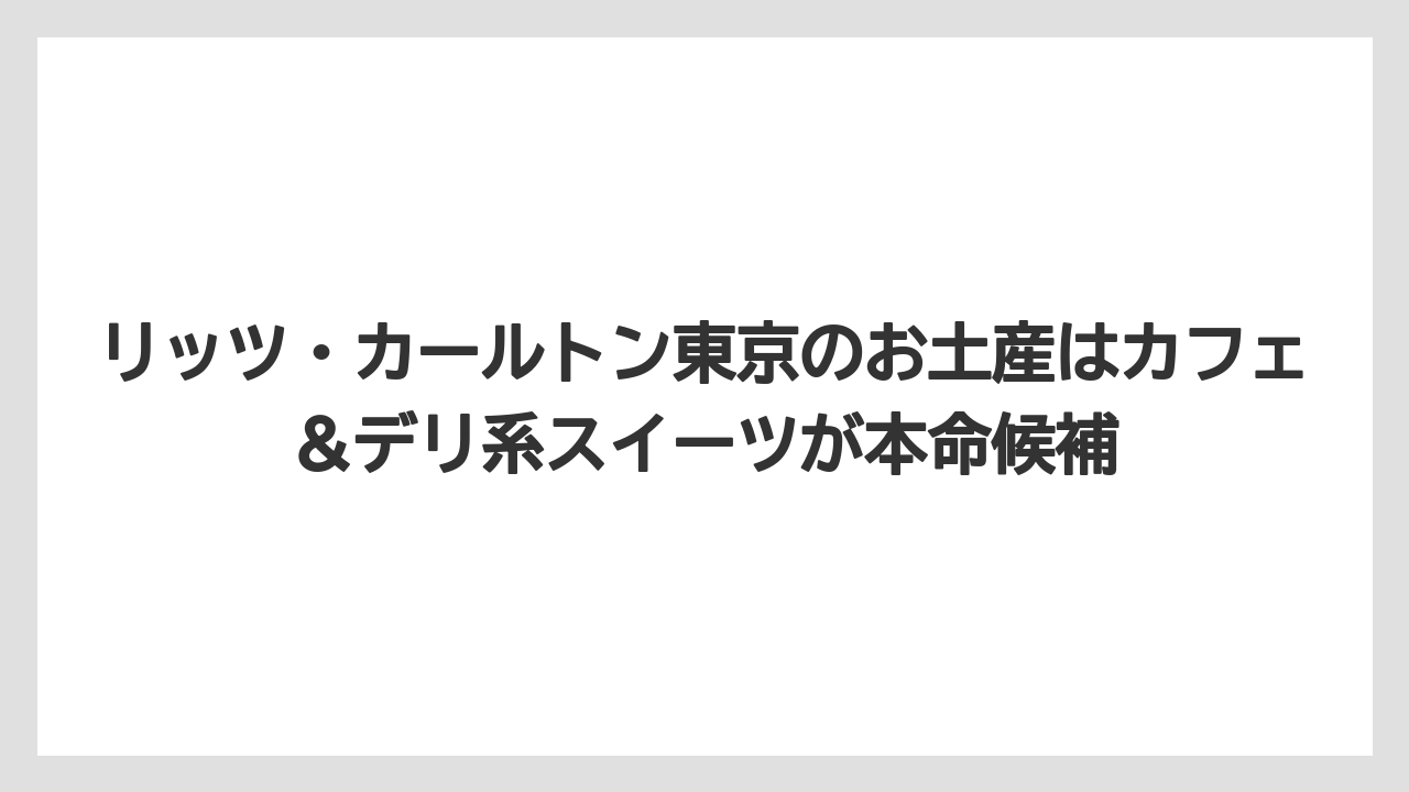 【リゾート】【リッツカールトン】【宿泊】【旅】リッツ・カールトン東京のお土産はカフェ&デリ系スイーツが本命候補