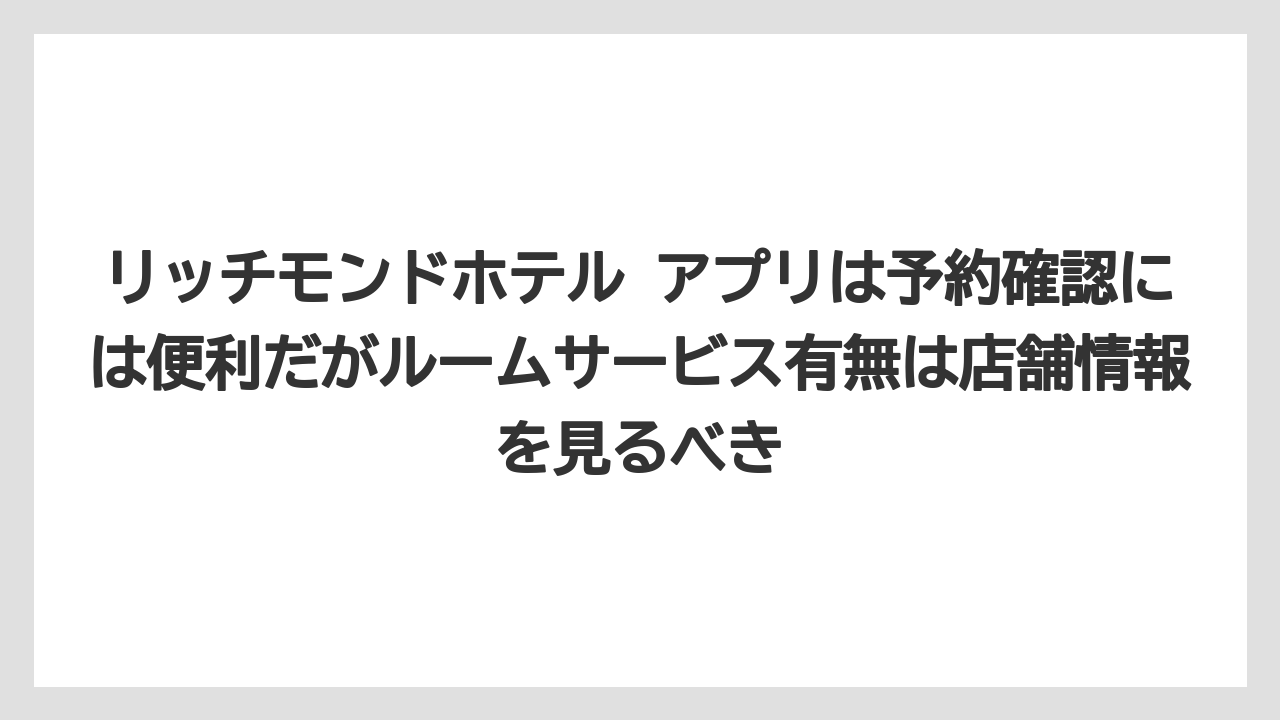 【リゾート】【宿泊】【旅】リッチモンドホテル アプリは予約確認には便利だがルームサービス有無は店舗情報を見るべき