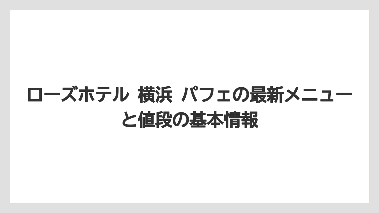 ローズホテル 横浜 パフェの最新メニューと値段の基本情報