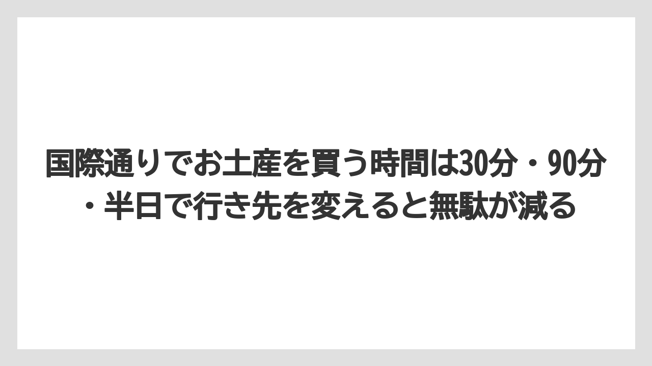 【リゾート】【宿泊】【旅】国際通りでお土産を買う時間は30分・90分・半日で行き先を変えると無駄が減る