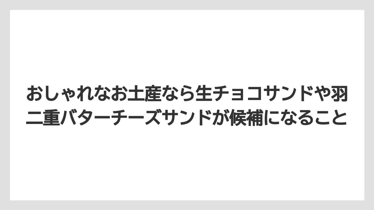 【リゾート】【宿泊】【旅】おしゃれなお土産なら生チョコサンドや羽二重バターチーズサンドが候補になること