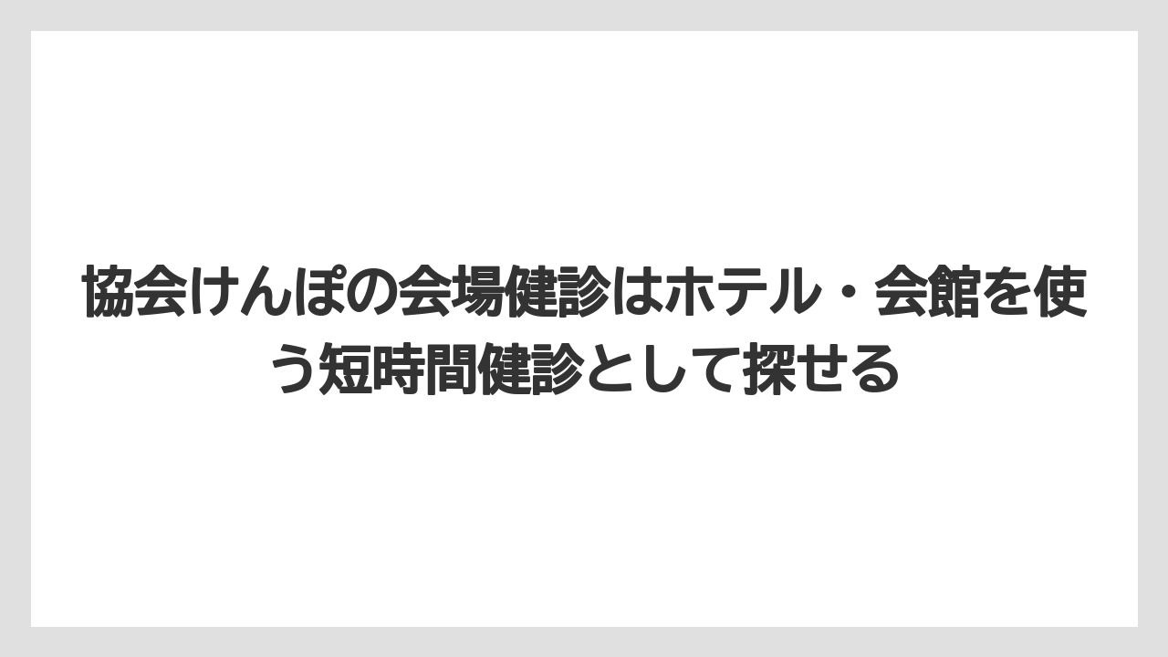 【リゾート】【宿泊】【旅】協会けんぽの会場健診はホテル・会館を使う短時間健診として探せる