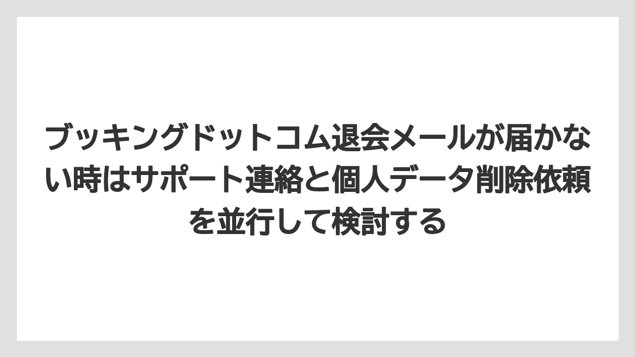 【ブッキングドットコム】【リゾート】【宿泊】【旅】ブッキングドットコム退会メールが届かない時はサポート連絡と個人データ削除依頼を並行して検討する