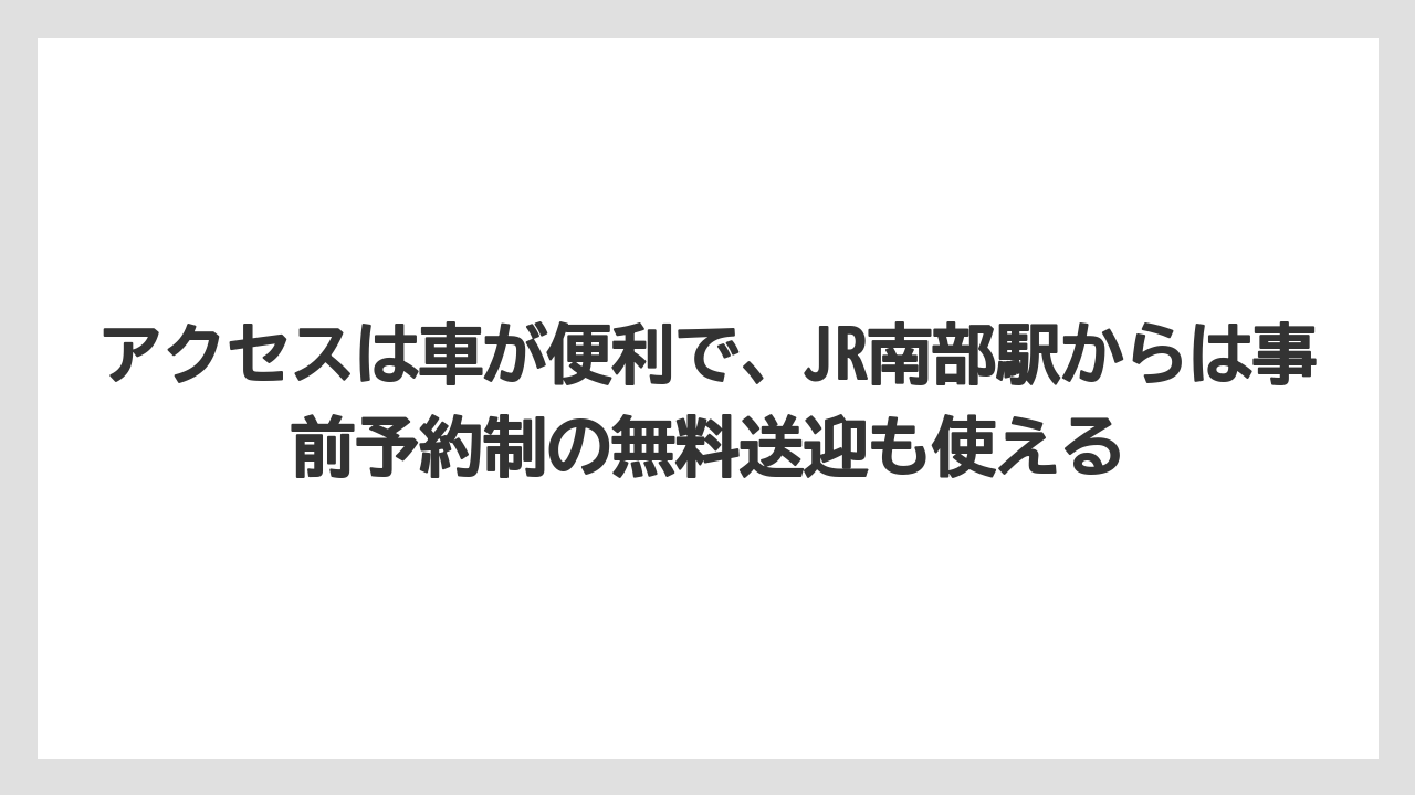 【リゾート】【国内旅行】【宿泊】【旅】【楽天トラベル】アクセスは車が便利で、JR南部駅からは事前予約制の無料送迎も使える