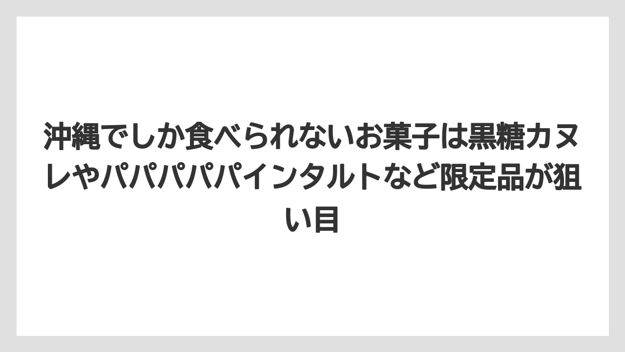【リゾート】【宿泊】【旅】沖縄でしか食べられないお菓子は黒糖カヌレやパパパパパインタルトなど限定品が狙い目
