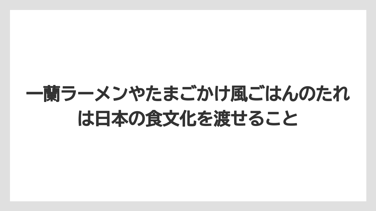 【リゾート】【宿泊】【旅】一蘭ラーメンやたまごかけ風ごはんのたれは日本の食文化を渡せること