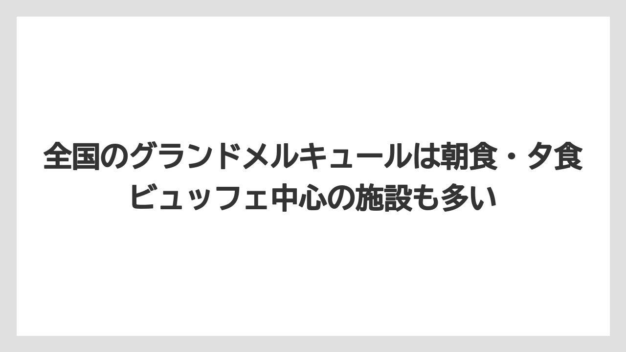 【リゾート】【宿泊】【旅】全国のグランドメルキュールは朝食・夕食ビュッフェ中心の施設も多い