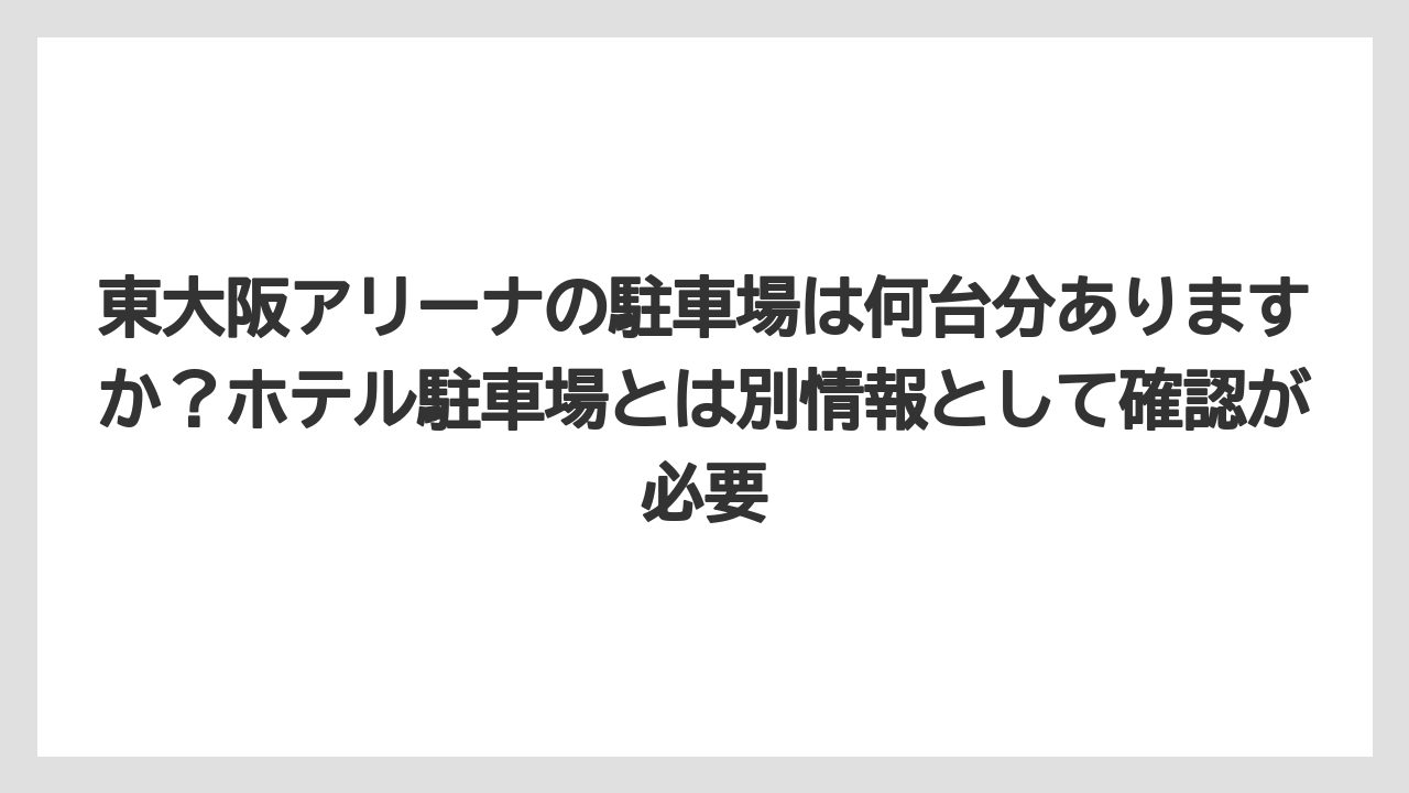 【リゾート】【宿泊】【旅】東大阪アリーナの駐車場は何台分ありますか？ホテル駐車場とは別情報として確認が必要