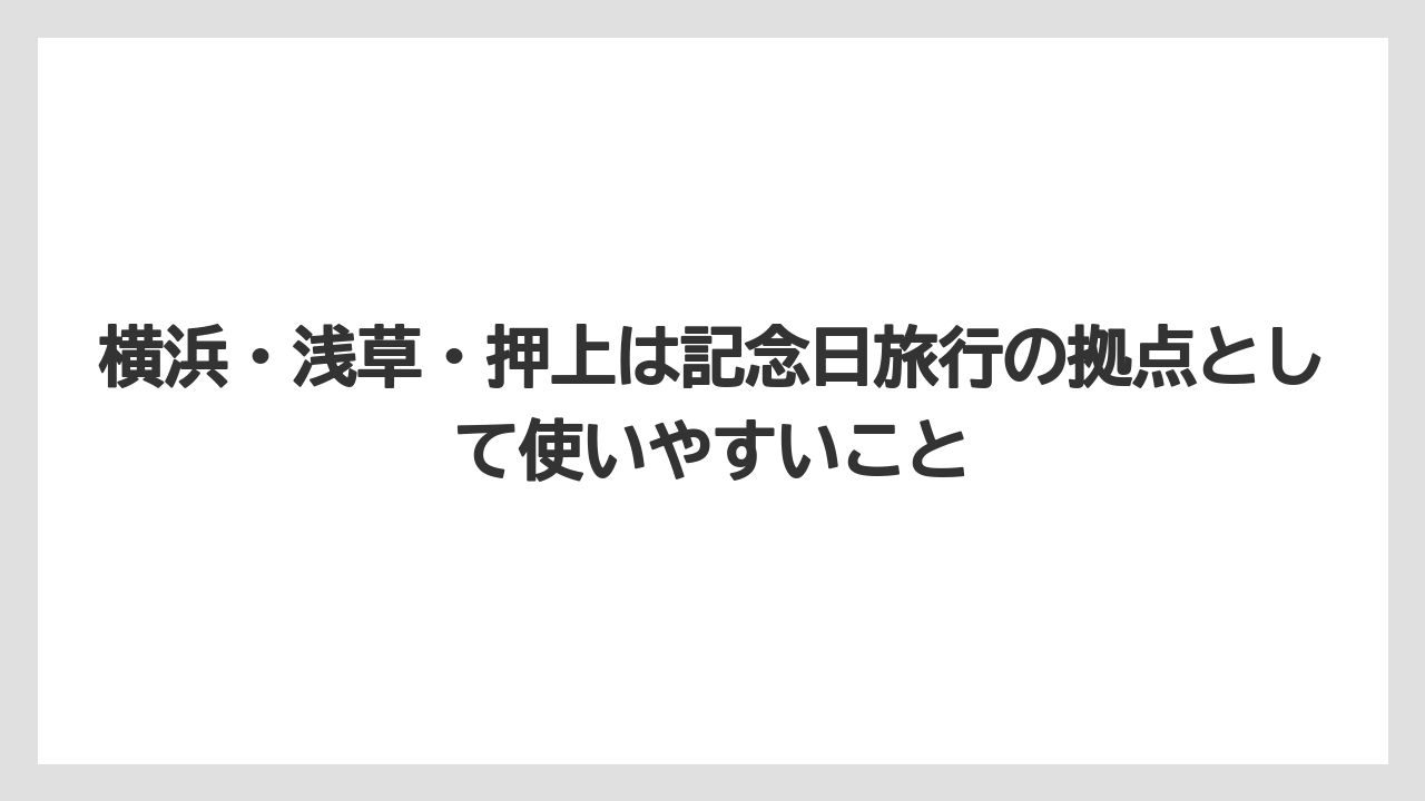 【リゾート】【宿泊】【旅】横浜・浅草・押上は記念日旅行の拠点として使いやすいこと