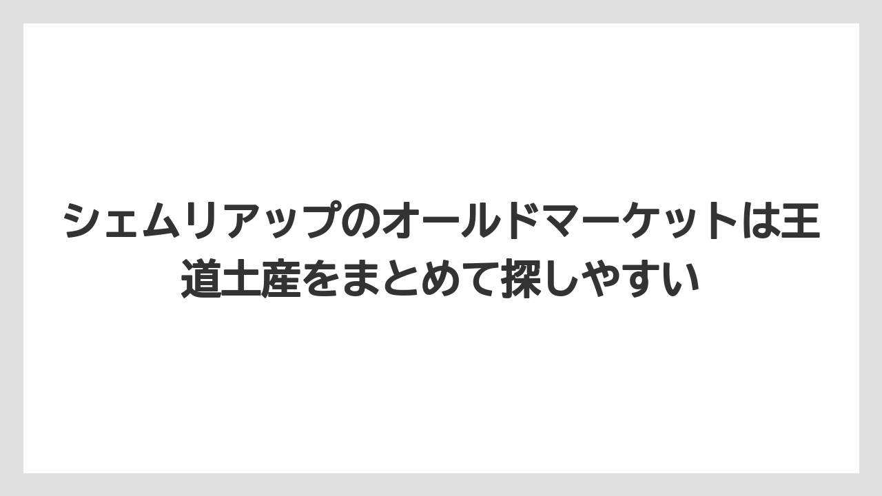 【リゾート】【宿泊】【旅】シェムリアップのオールドマーケットは王道土産をまとめて探しやすい