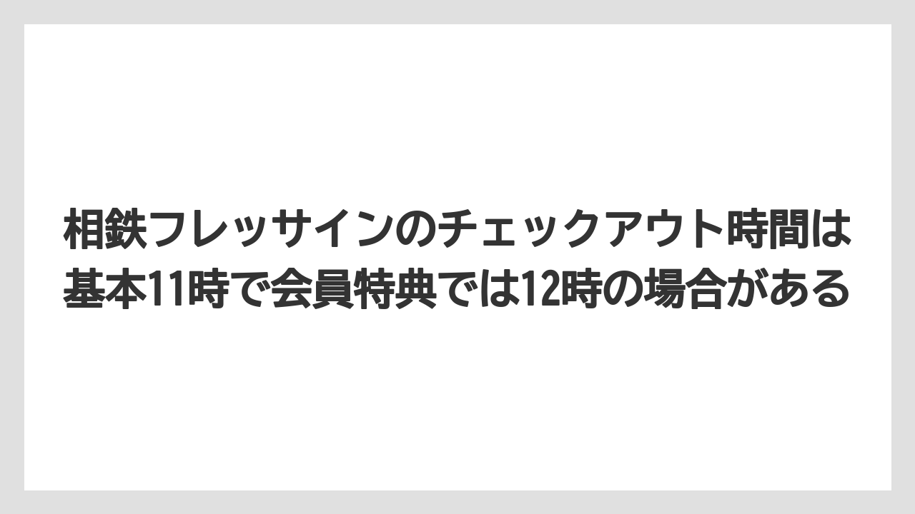 【リゾート】【宿泊】【旅】相鉄フレッサインのチェックアウト時間は基本11時で会員特典では12時の場合がある