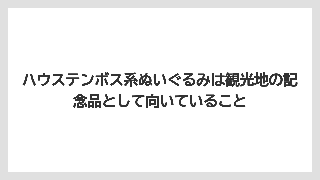 【リゾート】【宿泊】【旅】ハウステンボス系ぬいぐるみは観光地の記念品として向いていること