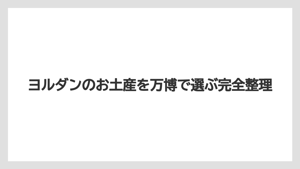 ヨルダンのお土産を万博で選ぶ完全整理