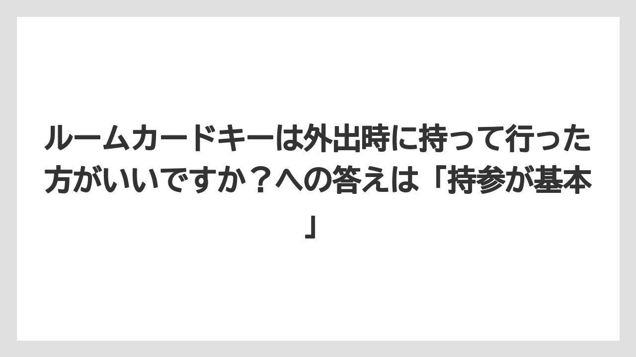 【リゾート】【宿泊】【旅】ルームカードキーは外出時に持って行った方がいいですか？への答えは「持参が基本」