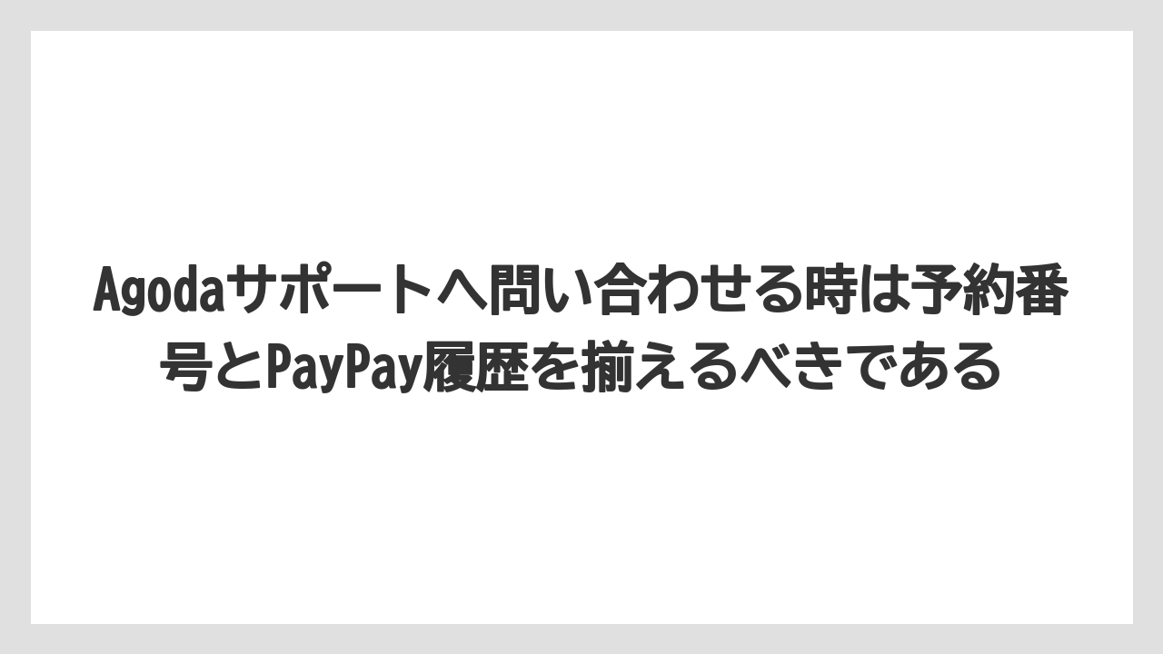 【アゴダ】【リゾート】【宿泊】【旅】Agodaサポートへ問い合わせる時は予約番号とPayPay履歴を揃えるべきである