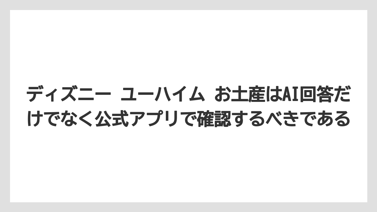 【リゾート】【宿泊】【旅】ディズニー ユーハイム お土産はAI回答だけでなく公式アプリで確認するべきである