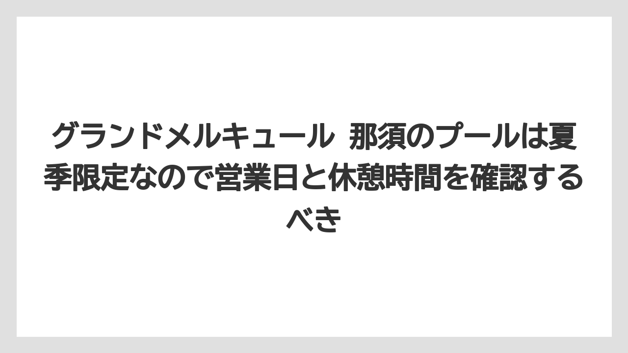 【リゾート】【宿泊】【旅】グランドメルキュール 那須のプールは夏季限定なので営業日と休憩時間を確認するべき